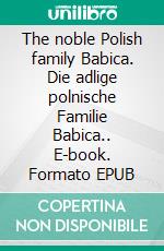 The noble Polish family Babica. Die adlige polnische Familie Babica.. E-book. Formato EPUB ebook di Werner Zurek