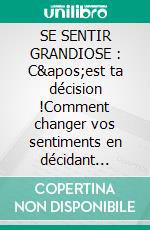 SE SENTIR GRANDIOSE : C'est ta décision !Comment changer vos sentiments en décidant comment VOUS aimez vous sentir. E-book. Formato EPUB ebook di Stephan Szugat