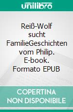 Reiß-Wolf sucht FamilieGeschichten vom Philip. E-book. Formato EPUB ebook