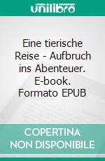 Eine tierische Reise - Aufbruch ins Abenteuer. E-book. Formato EPUB