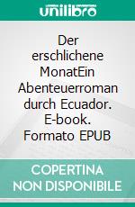Der erschlichene MonatEin Abenteuerroman durch Ecuador. E-book. Formato EPUB ebook