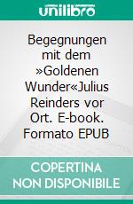 Begegnungen mit dem »Goldenen Wunder«Julius Reinders vor Ort. E-book. Formato EPUB ebook