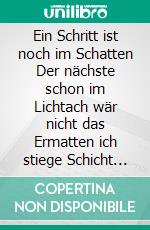 Ein Schritt ist noch im Schatten Der nächste schon im Lichtach wär nicht das Ermatten ich stiege Schicht um Schicht. E-book. Formato EPUB ebook