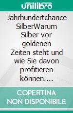 Jahrhundertchance SilberWarum Silber vor goldenen Zeiten steht und wie Sie davon profitieren können. E-book. Formato EPUB