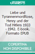 Liebe und TyrannenmordRose, Henry und der Tod Hitlers 1933 - 1942. E-book. Formato EPUB ebook