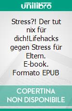 Stress?! Der tut nix für dich!Lifehacks gegen Stress für Eltern. E-book. Formato EPUB ebook di Janet Tannen