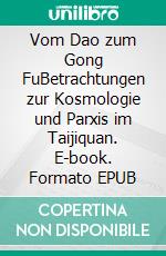 Vom Dao zum Gong FuBetrachtungen zur Kosmologie und Parxis im Taijiquan. E-book. Formato EPUB