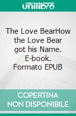 The Love BearHow the Love Bear got his Name. E-book. Formato EPUB ebook