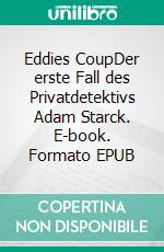 Eddies CoupDer erste Fall des Privatdetektivs Adam Starck. E-book. Formato EPUB ebook