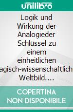 Logik und Wirkung der Analogieder Schlüssel zu einem einheitlichen magisch-wissenschaftlichen Weltbild. E-book. Formato PDF ebook