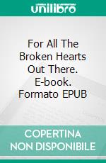 For All The Broken Hearts Out There. E-book. Formato EPUB ebook di Peter Pichler