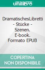 DramatischesLibretti - Stücke - Szenen. E-book. Formato EPUB ebook di Siegfried Carl