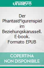 Der PhantastFigurenspiel im Beziehungskarussell. E-book. Formato EPUB ebook