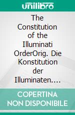 The Constitution of the Illuminati OrderOrig. Die Konstitution der Illuminaten. E-book. Formato EPUB ebook