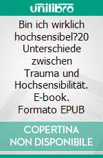 Bin ich wirklich hochsensibel?20 Unterschiede zwischen Trauma und Hochsensibilität. E-book. Formato EPUB ebook