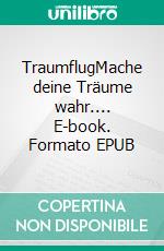 TraumflugMache deine Träume wahr.... E-book. Formato EPUB ebook