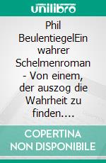 Phil BeulentiegelEin wahrer Schelmenroman - Von einem, der auszog die Wahrheit zu finden. E-book. Formato EPUB ebook di Hendrik Heidler