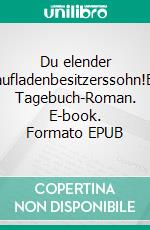 Du elender Saufladenbesitzerssohn!Ein Tagebuch-Roman. E-book. Formato EPUB ebook di Peter Haida