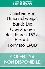 Christian von Braunschweig2. Band: Die Operationen des Jahres 1622. E-book. Formato EPUB ebook di Hans Wertheim