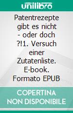 Patentrezepte gibt es nicht - oder doch ?!1. Versuch einer Zutatenliste. E-book. Formato EPUB ebook