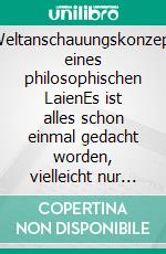 Weltanschauungskonzept eines philosophischen LaienEs ist alles schon einmal gedacht worden, vielleicht nur nicht in den nachfolgend geschilderten Zusammenhängen. E-book. Formato EPUB ebook di Peter Günzel