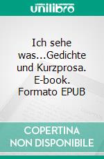 Ich sehe was...Gedichte und Kurzprosa. E-book. Formato EPUB ebook