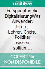 Entspannt in die DigitalisierungWas Anwender, Eltern, Lehrer, Chefs, Politiker wissen sollten. E-book. Formato EPUB ebook