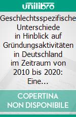 Geschlechtsspezifische Unterschiede in Hinblick auf Gründungsaktivitäten in Deutschland im Zeitraum von 2010 bis 2020: Eine Bestandsaufnahme und Entwicklungsperspektiven.. E-book. Formato EPUB ebook di Iris Nikola Straszewski