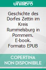 Geschichte des Dorfes Zettin im Kreis Rummelsburg in Pommern. E-book. Formato EPUB