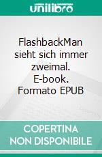 FlashbackMan sieht sich immer zweimal. E-book. Formato EPUB ebook
