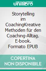 Storytelling im CoachingKreative Methoden für den Coaching-Alltag. E-book. Formato EPUB ebook di Oliver Melchert