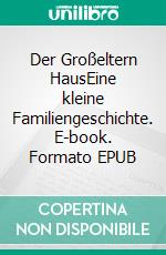 Der Großeltern HausEine kleine Familiengeschichte. E-book. Formato EPUB