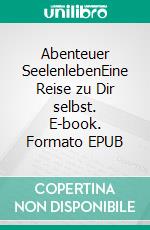 Abenteuer SeelenlebenEine Reise zu Dir selbst. E-book. Formato EPUB
