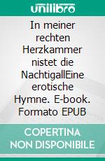 In meiner rechten Herzkammer nistet die NachtigallEine erotische Hymne. E-book. Formato EPUB ebook