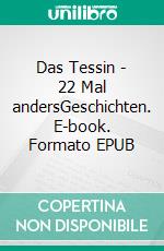 Das Tessin - 22 Mal andersGeschichten. E-book. Formato EPUB ebook di Martin Steiner