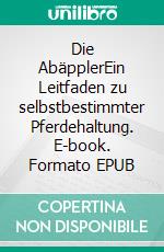 Die AbäpplerEin Leitfaden zu selbstbestimmter Pferdehaltung. E-book. Formato EPUB