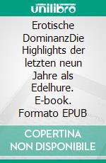 Erotische DominanzDie Highlights der letzten neun Jahre als Edelhure. E-book. Formato EPUB ebook