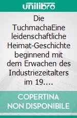 Die TuchmachaEine leidenschaftliche Heimat-Geschichte beginnend mit dem Erwachen des Industriezeitalters im 19. Jahrhundert der Spremberger Tuchmacherdynastien. E-book. Formato EPUB ebook