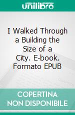 I Walked Through a Building the Size of a City. E-book. Formato EPUB ebook