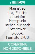 Man ist so frei, Fatalist zu seinIm Mittelpunkt stehen nur noch Exzentriker. E-book. Formato EPUB ebook