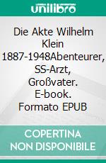 Die Akte Wilhelm Klein 1887-1948Abenteurer, SS-Arzt, Großvater. E-book. Formato EPUB ebook