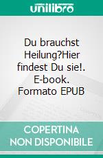 Du brauchst Heilung?Hier findest Du sie!. E-book. Formato EPUB ebook