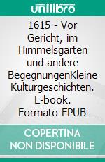 1615 - Vor Gericht, im Himmelsgarten und andere BegegnungenKleine Kulturgeschichten. E-book. Formato EPUB ebook di Sibylla Vee