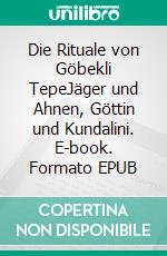 Die Rituale von Göbekli TepeJäger und Ahnen, Göttin und Kundalini. E-book. Formato EPUB ebook di Harry Eilenstein