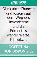 GlücksritterChancen und Risiken auf dem Weg des Investierens und die Erkenntnis wahrer Werte. E-book. Formato EPUB ebook