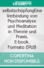 selbstschöpfungEine Verbindung von Psychoanalyse und Meditation in Theorie und Praxis. E-book. Formato EPUB ebook