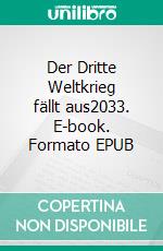 Der Dritte Weltkrieg fällt aus2033. E-book. Formato EPUB ebook