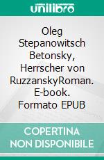 Oleg Stepanowitsch Betonsky, Herrscher von RuzzanskyRoman. E-book. Formato EPUB