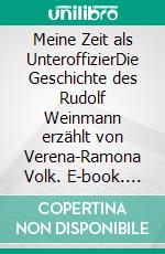 Meine Zeit als UnteroffizierDie Geschichte des Rudolf Weinmann erzählt von Verena-Ramona Volk. E-book. Formato EPUB ebook di Verena-Ramona Volk