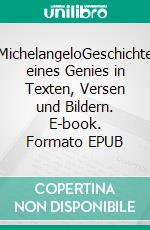 MichelangeloGeschichte eines Genies in Texten, Versen und Bildern. E-book. Formato EPUB ebook